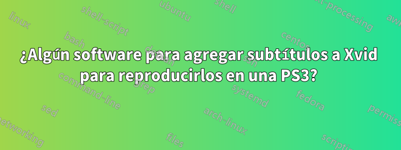 ¿Algún software para agregar subtítulos a Xvid para reproducirlos en una PS3?