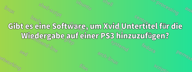 Gibt es eine Software, um Xvid Untertitel für die Wiedergabe auf einer PS3 hinzuzufügen?