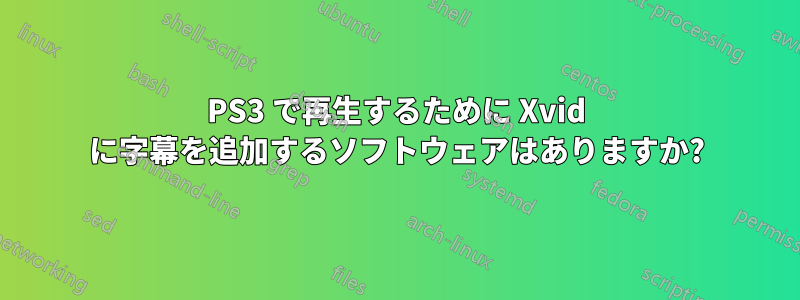 PS3 で再生するために Xvid に字幕を追加するソフトウェアはありますか?