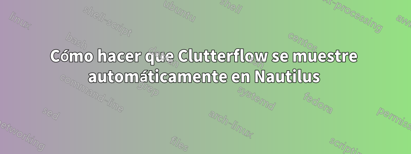 Cómo hacer que Clutterflow se muestre automáticamente en Nautilus