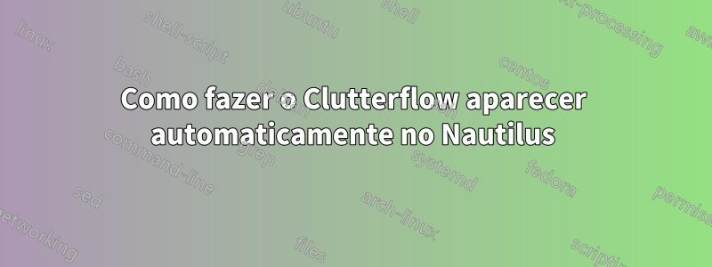 Como fazer o Clutterflow aparecer automaticamente no Nautilus