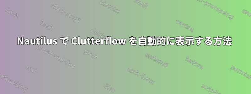 Nautilus で Clutterflow を自動的に表示する方法