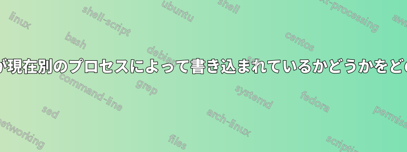 スクリプトで、ファイルが現在別のプロセスによって書き込まれているかどうかをどのように判断できますか?