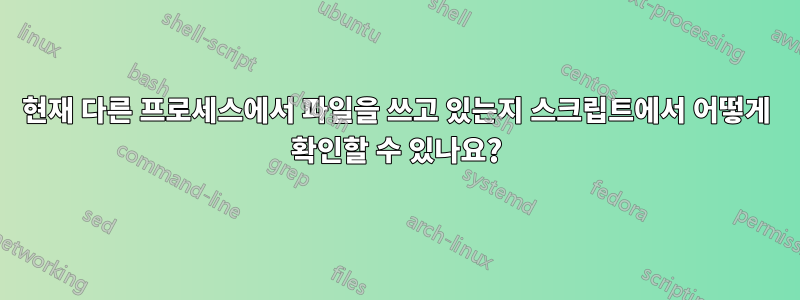 현재 다른 프로세스에서 파일을 쓰고 있는지 스크립트에서 어떻게 확인할 수 있나요?