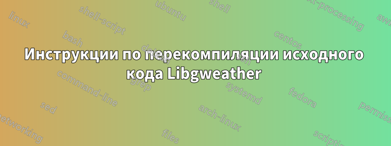 Инструкции по перекомпиляции исходного кода Libgweather