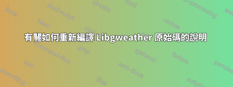 有關如何重新編譯 Libgweather 原始碼的說明