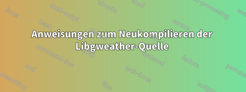 Anweisungen zum Neukompilieren der Libgweather-Quelle