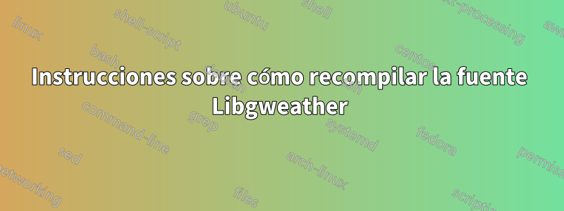 Instrucciones sobre cómo recompilar la fuente Libgweather