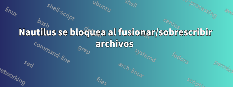 Nautilus se bloquea al fusionar/sobrescribir archivos 