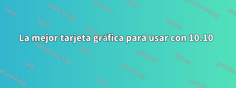 La mejor tarjeta gráfica para usar con 10.10 