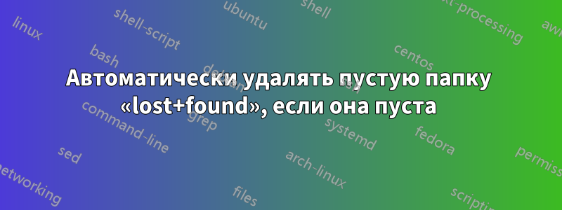 Автоматически удалять пустую папку «lost+found», если она пуста