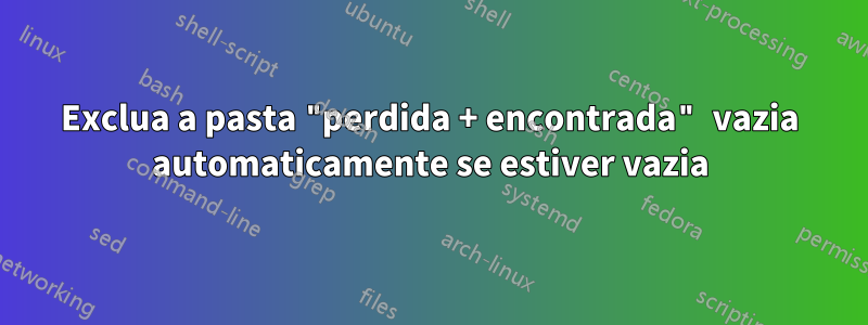 Exclua a pasta "perdida + encontrada" vazia automaticamente se estiver vazia