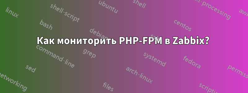 Как мониторить PHP-FPM в Zabbix?