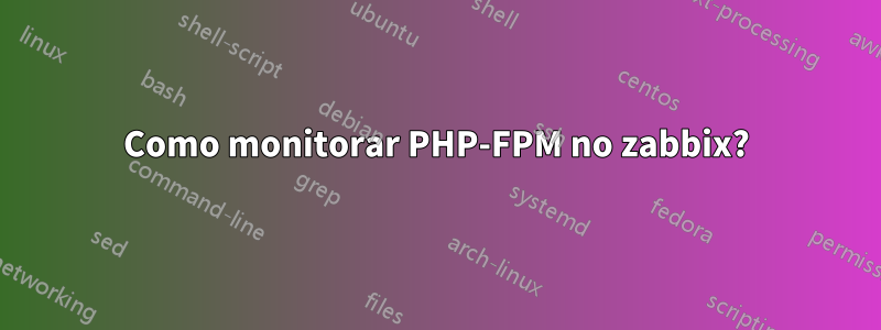 Como monitorar PHP-FPM no zabbix?