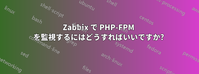Zabbix で PHP-FPM を監視するにはどうすればいいですか?