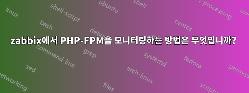 zabbix에서 PHP-FPM을 모니터링하는 방법은 무엇입니까?