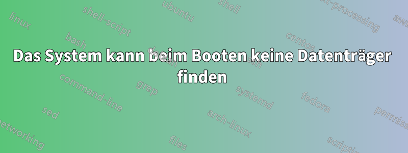 Das System kann beim Booten keine Datenträger finden