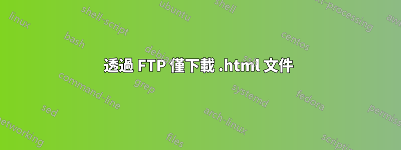 透過 FTP 僅下載 .html 文件