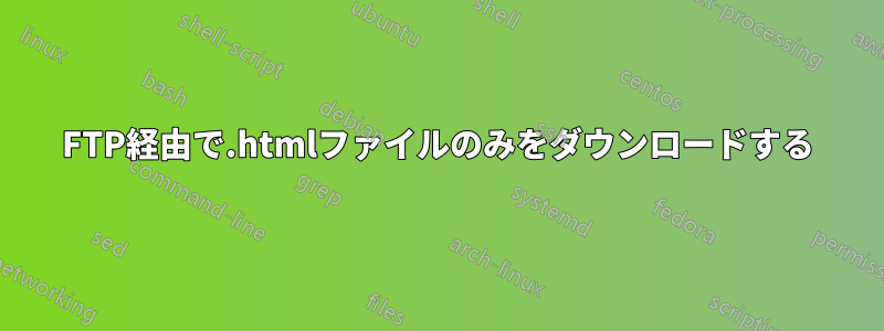 FTP経由で.htmlファイルのみをダウンロードする