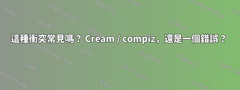 這種衝突常見嗎？ Cream / compiz，還是一個錯誤？