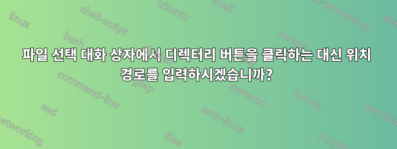 파일 선택 대화 상자에서 디렉터리 버튼을 클릭하는 대신 위치 경로를 입력하시겠습니까?