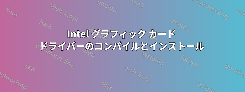 Intel グラフィック カード ドライバーのコンパイルとインストール
