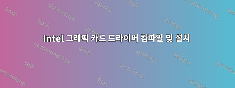 Intel 그래픽 카드 드라이버 컴파일 및 설치