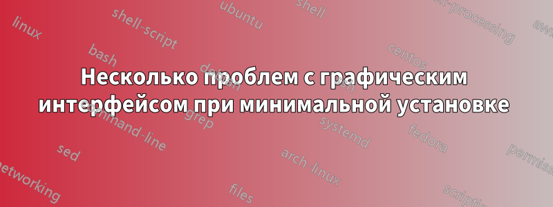 Несколько проблем с графическим интерфейсом при минимальной установке