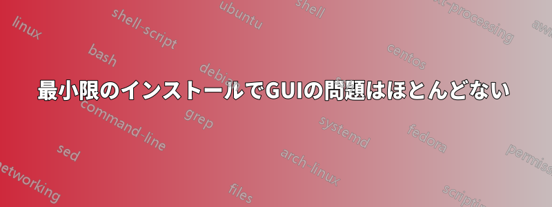 最小限のインストールでGUIの問題はほとんどない