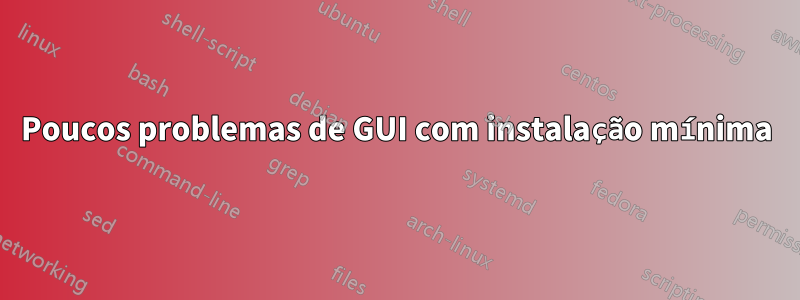 Poucos problemas de GUI com instalação mínima