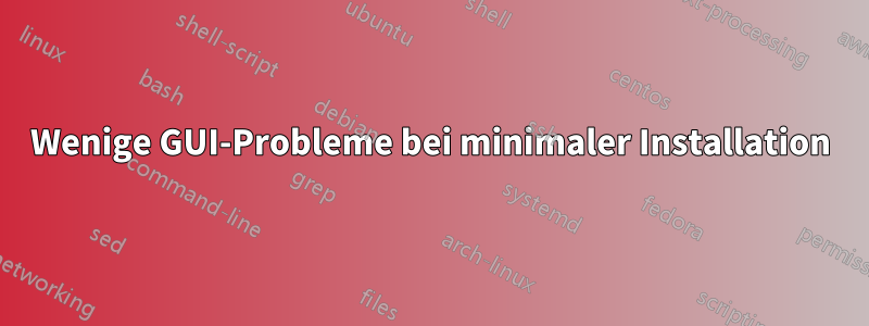 Wenige GUI-Probleme bei minimaler Installation