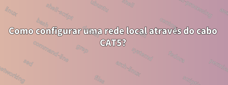 Como configurar uma rede local através do cabo CAT5?