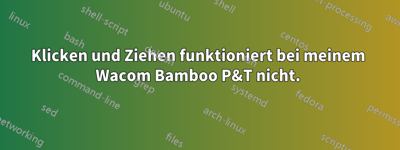 Klicken und Ziehen funktioniert bei meinem Wacom Bamboo P&T nicht.