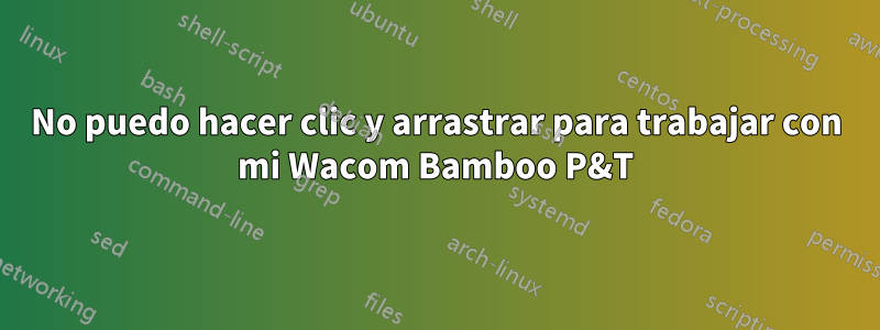 No puedo hacer clic y arrastrar para trabajar con mi Wacom Bamboo P&T