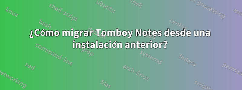 ¿Cómo migrar Tomboy Notes desde una instalación anterior?