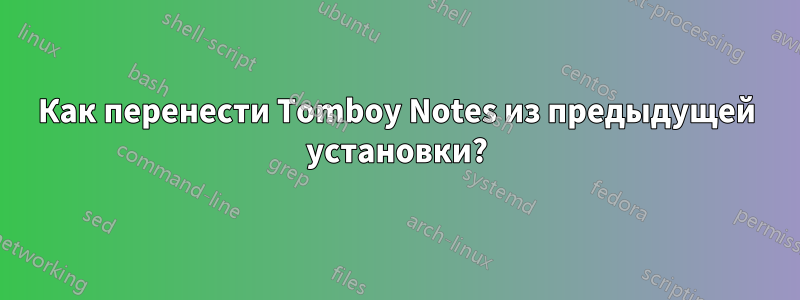 Как перенести Tomboy Notes из предыдущей установки?