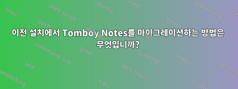 이전 설치에서 Tomboy Notes를 마이그레이션하는 방법은 무엇입니까?