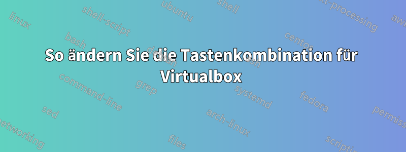 So ändern Sie die Tastenkombination für Virtualbox