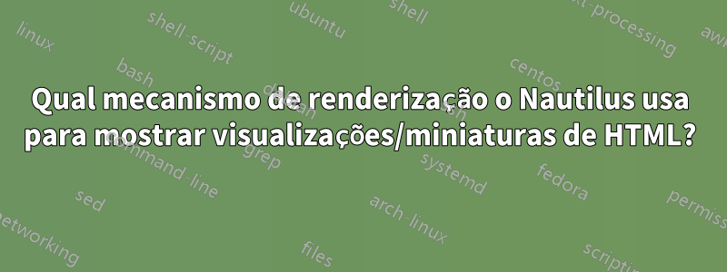 Qual mecanismo de renderização o Nautilus usa para mostrar visualizações/miniaturas de HTML?