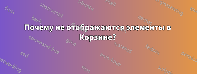 Почему не отображаются элементы в Корзине?