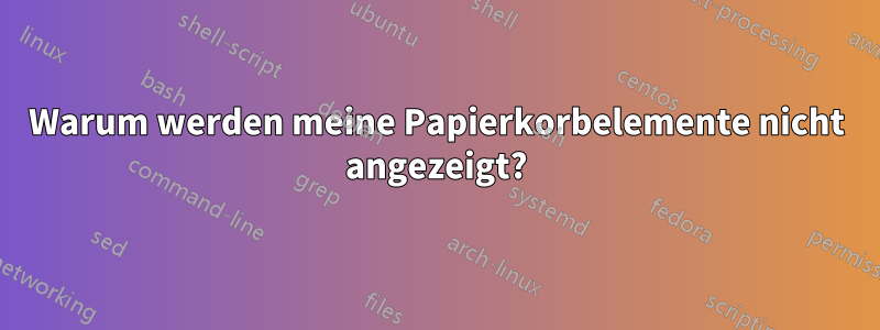 Warum werden meine Papierkorbelemente nicht angezeigt?