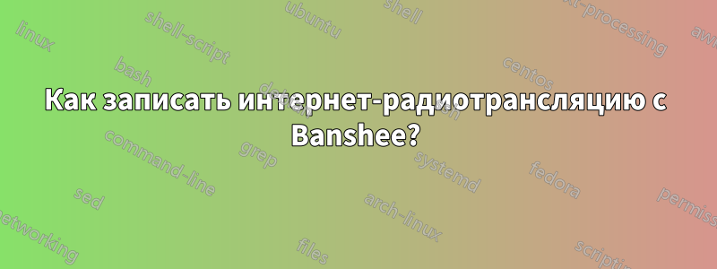 Как записать интернет-радиотрансляцию с Banshee?