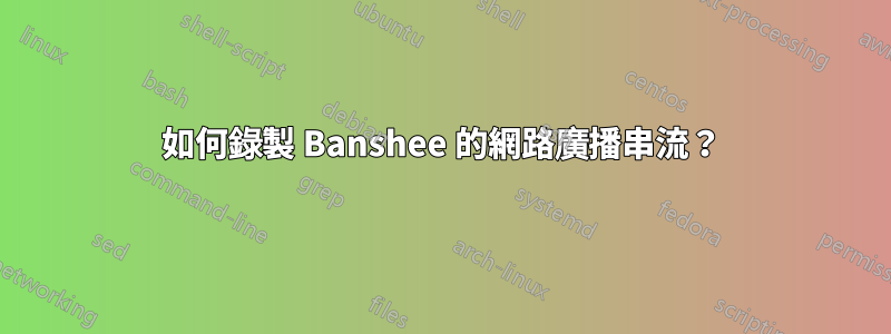 如何錄製 Banshee 的網路廣播串流？