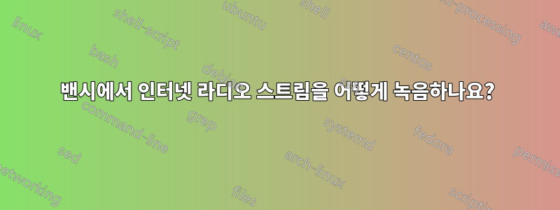 밴시에서 인터넷 라디오 스트림을 어떻게 녹음하나요?