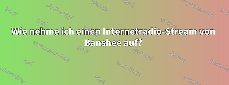 Wie nehme ich einen Internetradio-Stream von Banshee auf?