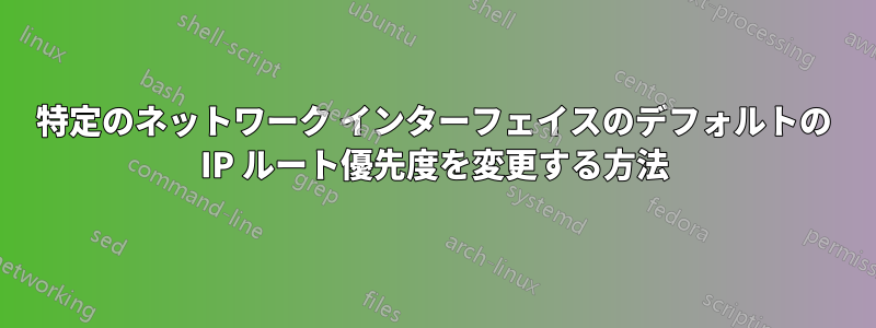 特定のネットワーク インターフェイスのデフォルトの IP ルート優先度を変更する方法