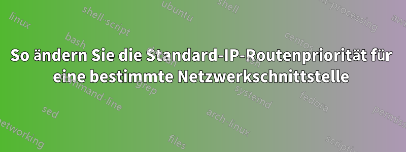 So ändern Sie die Standard-IP-Routenpriorität für eine bestimmte Netzwerkschnittstelle
