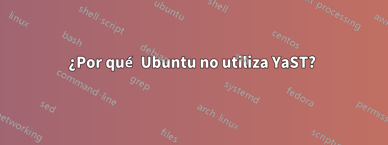 ¿Por qué Ubuntu no utiliza YaST?