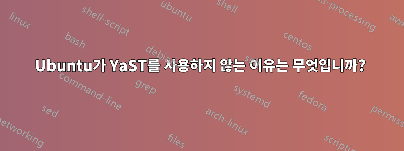 Ubuntu가 YaST를 사용하지 않는 이유는 무엇입니까?