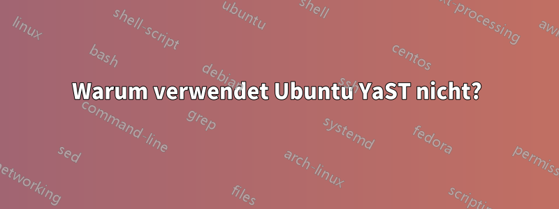 Warum verwendet Ubuntu YaST nicht?